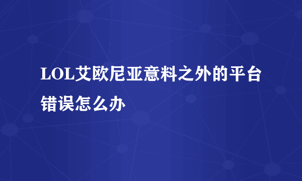 LOL艾欧尼亚意料之外的平台错误怎么办