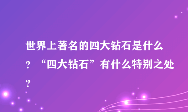 世界上著名的四大钻石是什么？“四大钻石”有什么特别之处？