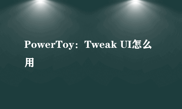 PowerToy：Tweak UI怎么用