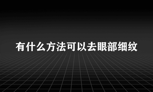 有什么方法可以去眼部细纹