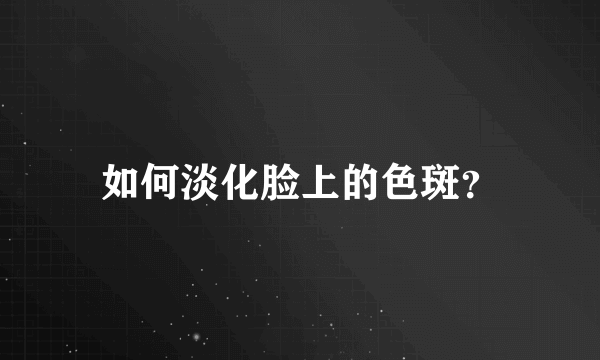 如何淡化脸上的色斑？