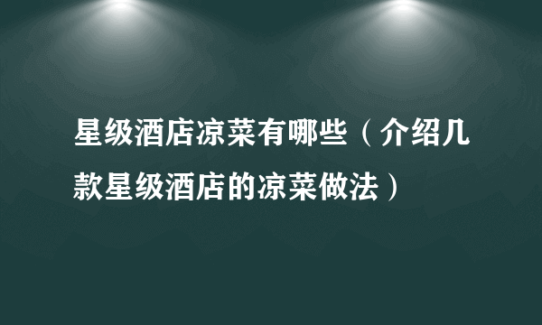 星级酒店凉菜有哪些（介绍几款星级酒店的凉菜做法）