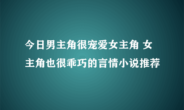 今日男主角很宠爱女主角 女主角也很乖巧的言情小说推荐