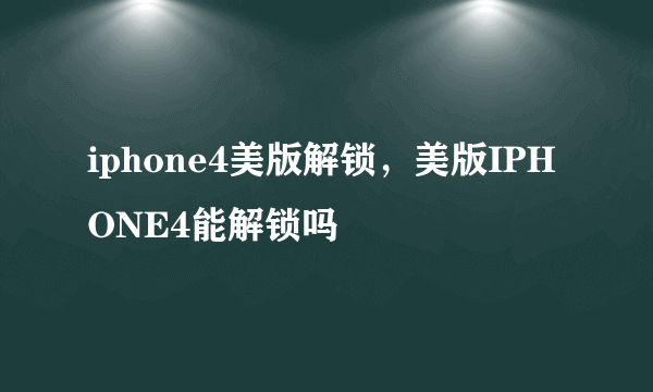 iphone4美版解锁，美版IPHONE4能解锁吗