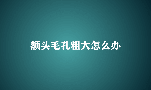 额头毛孔粗大怎么办