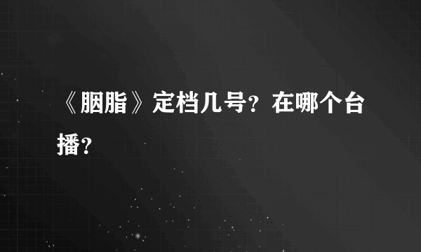 《胭脂》定档几号？在哪个台播？