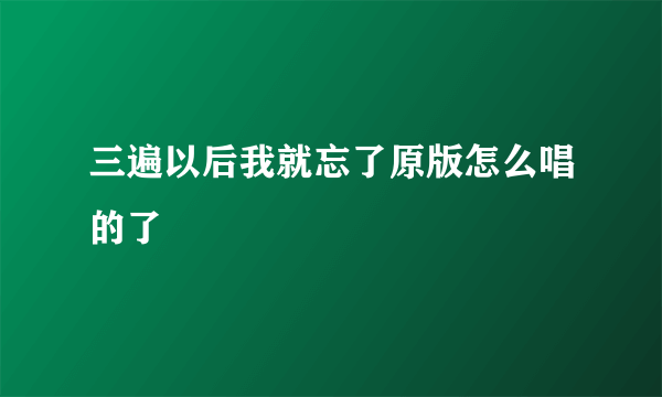 三遍以后我就忘了原版怎么唱的了