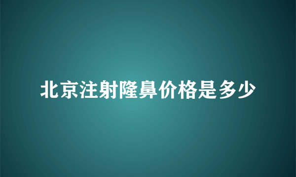 北京注射隆鼻价格是多少