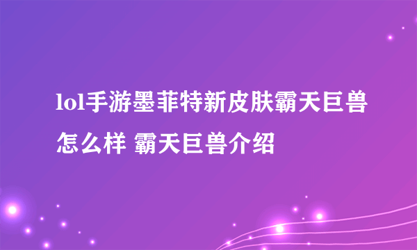 lol手游墨菲特新皮肤霸天巨兽怎么样 霸天巨兽介绍