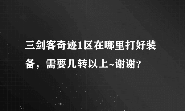 三剑客奇迹1区在哪里打好装备，需要几转以上~谢谢？