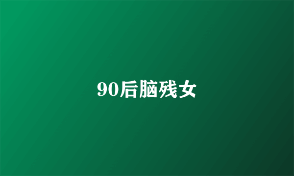 90后脑残女