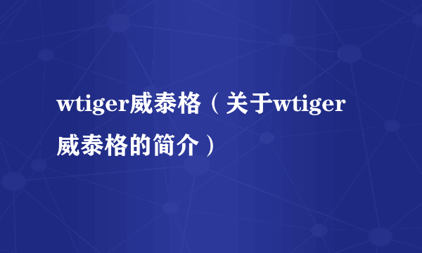 wtiger威泰格（关于wtiger威泰格的简介）