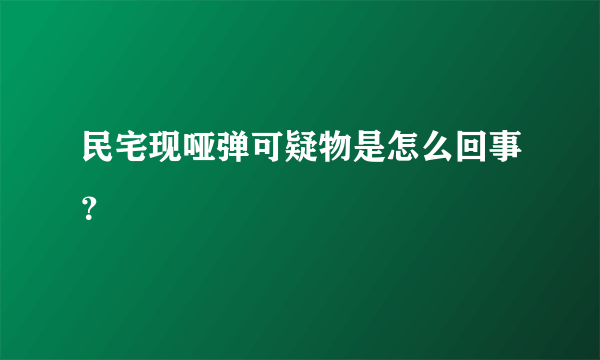 民宅现哑弹可疑物是怎么回事？