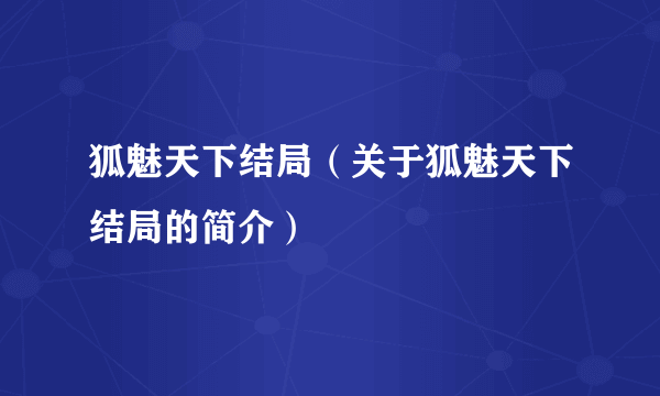 狐魅天下结局（关于狐魅天下结局的简介）