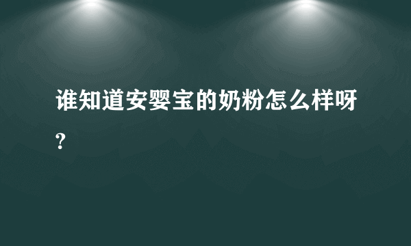 谁知道安婴宝的奶粉怎么样呀?