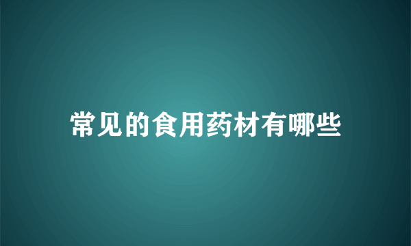 常见的食用药材有哪些