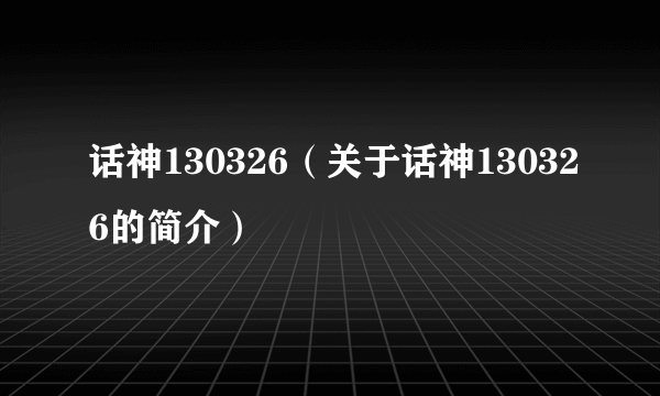 话神130326（关于话神130326的简介）