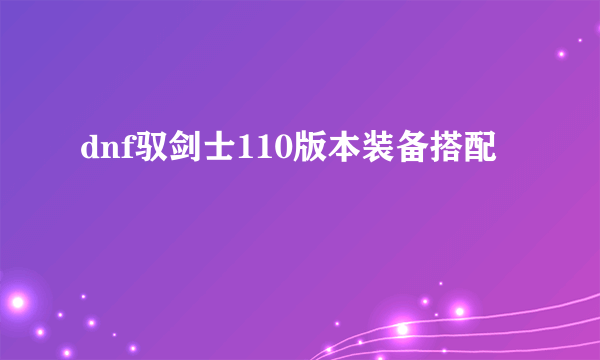 dnf驭剑士110版本装备搭配