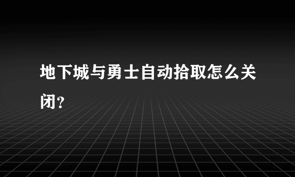 地下城与勇士自动拾取怎么关闭？