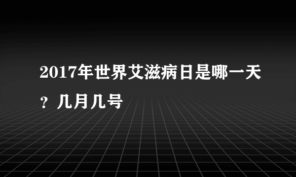 2017年世界艾滋病日是哪一天？几月几号