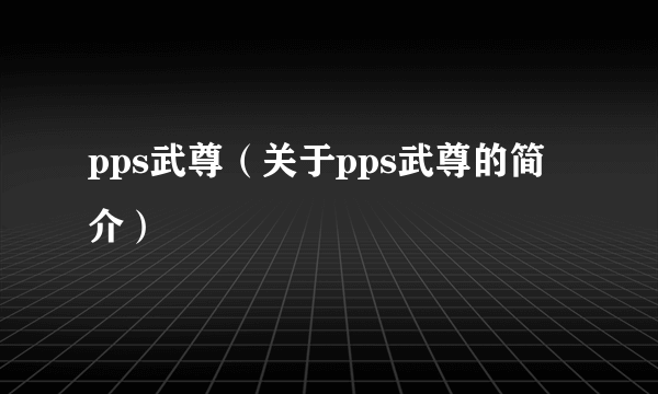 pps武尊（关于pps武尊的简介）