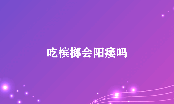 吃槟榔会阳痿吗