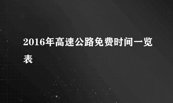 2016年高速公路免费时间一览表