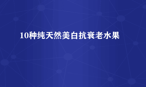 10种纯天然美白抗衰老水果