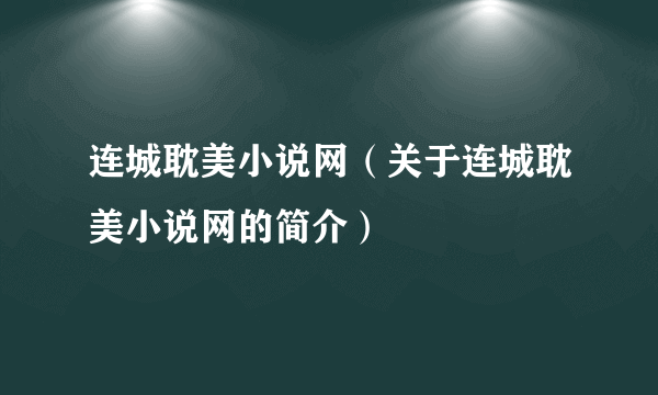 连城耽美小说网（关于连城耽美小说网的简介）