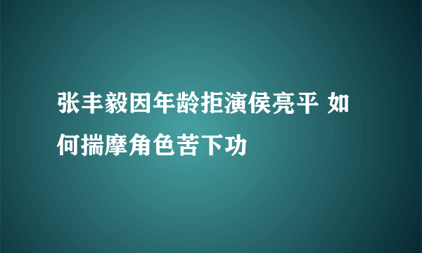 张丰毅因年龄拒演侯亮平 如何揣摩角色苦下功