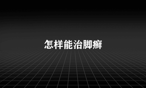 怎样能治脚癣