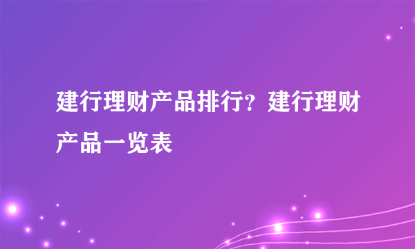 建行理财产品排行？建行理财产品一览表