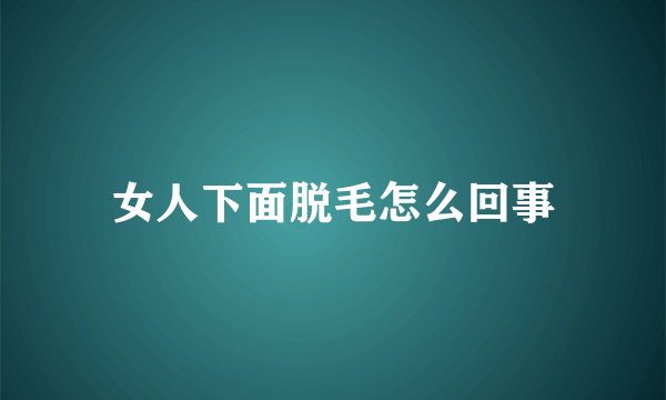 女人下面脱毛怎么回事