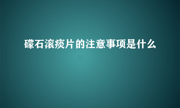 礞石滚痰片的注意事项是什么