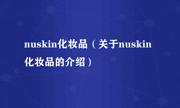 nuskin化妆品（关于nuskin化妆品的介绍）