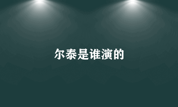 尔泰是谁演的