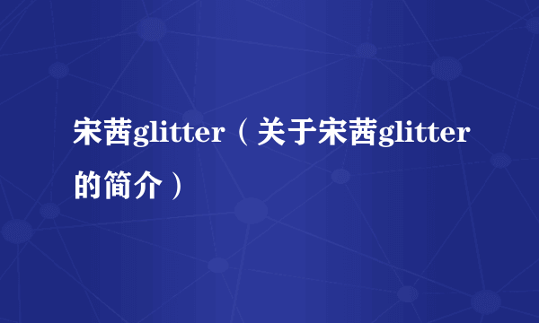 宋茜glitter（关于宋茜glitter的简介）