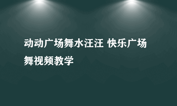 动动广场舞水汪汪 快乐广场舞视频教学