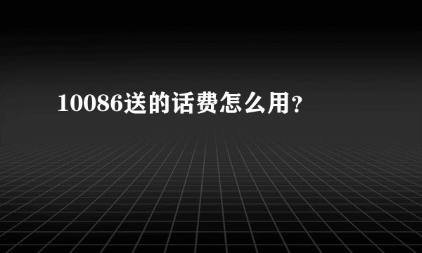 10086送的话费怎么用？