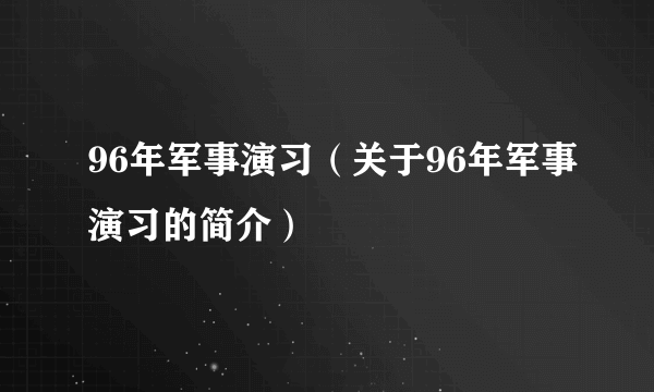 96年军事演习（关于96年军事演习的简介）