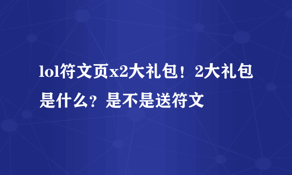 lol符文页x2大礼包！2大礼包是什么？是不是送符文