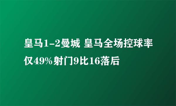 皇马1-2曼城 皇马全场控球率仅49%射门9比16落后