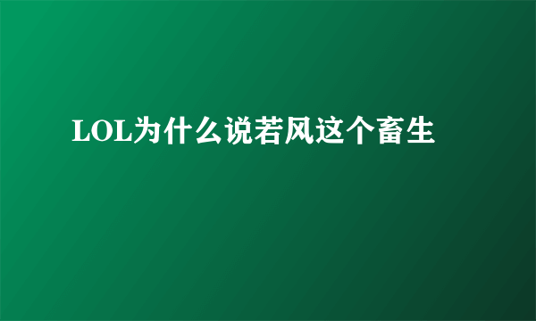 LOL为什么说若风这个畜生