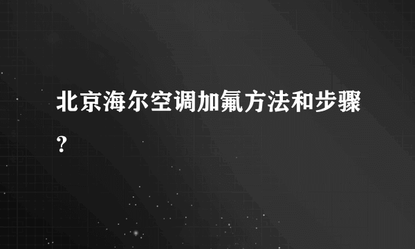 北京海尔空调加氟方法和步骤？