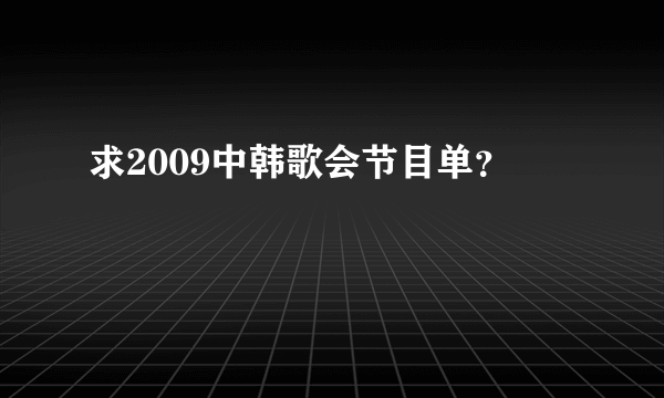 求2009中韩歌会节目单？