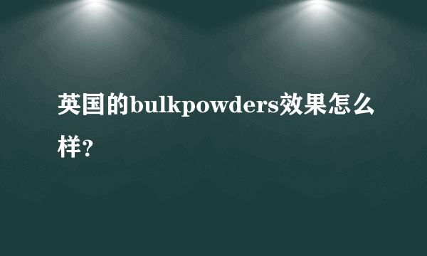 英国的bulkpowders效果怎么样？