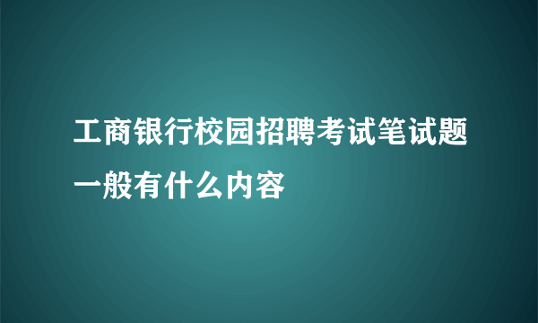 工商银行校园招聘考试笔试题一般有什么内容