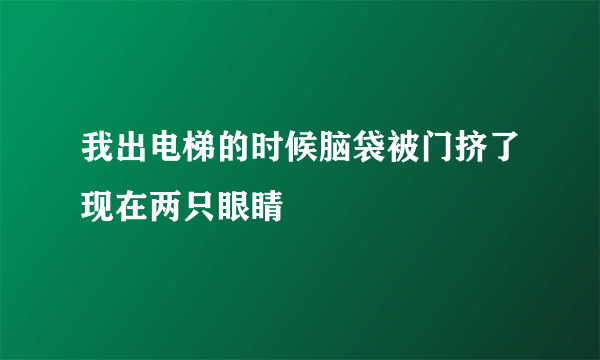 我出电梯的时候脑袋被门挤了现在两只眼睛