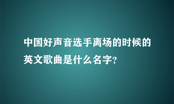 中国好声音选手离场的时候的英文歌曲是什么名字？