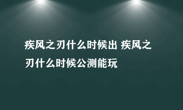 疾风之刃什么时候出 疾风之刃什么时候公测能玩